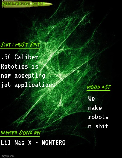 gimme your name and a form of id | .50 Caliber Robotics is now accepting job applications; We make robots n shit; Lil Nas X - MONTERO | image tagged in nuclear 50 cailber announcement | made w/ Imgflip meme maker