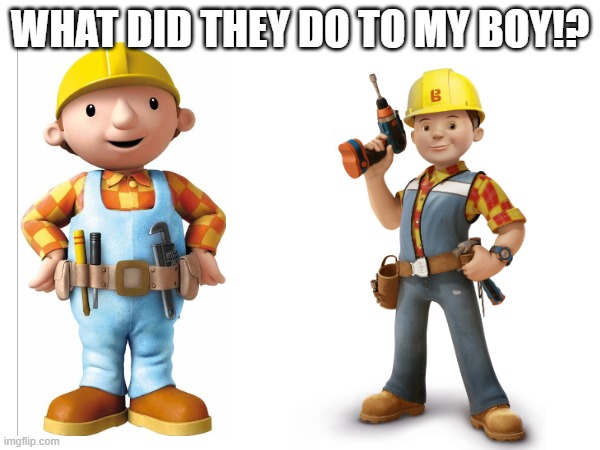 robert the constructor | WHAT DID THEY DO TO MY BOY!? | image tagged in bob the builder | made w/ Imgflip meme maker