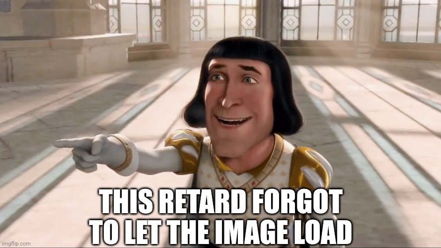 Farquaad Pointing | THIS RETARD FORGOT TO LET THE IMAGE LOAD | image tagged in farquaad pointing | made w/ Imgflip meme maker