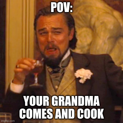 The Most Relatable | POV:; YOUR GRANDMA COMES AND COOK | image tagged in memes,laughing leo | made w/ Imgflip meme maker