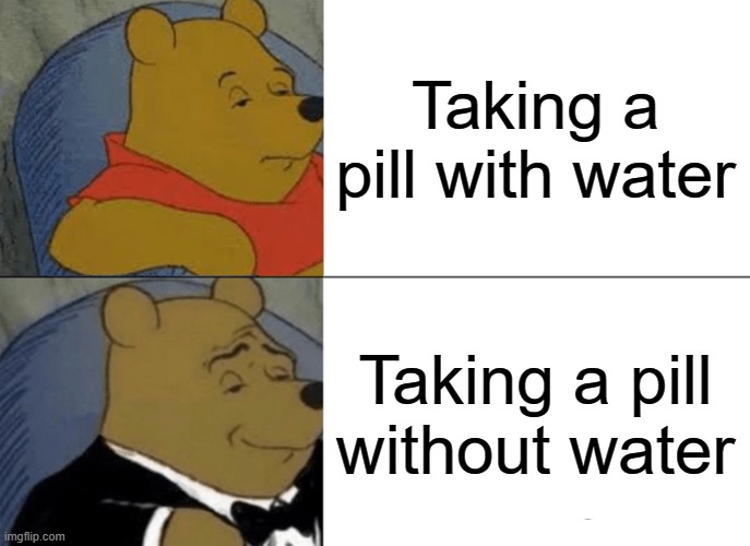 Mission Impossible style | Taking a pill with water; Taking a pill without water | image tagged in memes,tuxedo winnie the pooh,pills,water,funny,gifs | made w/ Imgflip meme maker