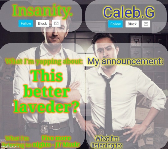Better or worse? | This better laveder? Five more nights - JT Music | image tagged in insanity and caleb g 2 0 | made w/ Imgflip meme maker