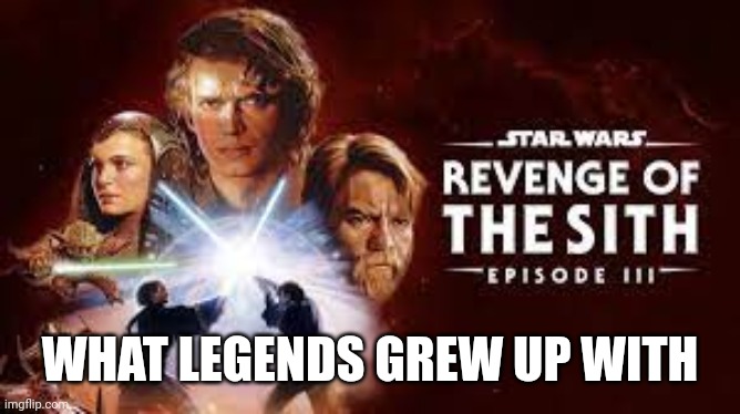 Revenge of the sith | WHAT LEGENDS GREW UP WITH | image tagged in revenge of the sith | made w/ Imgflip meme maker