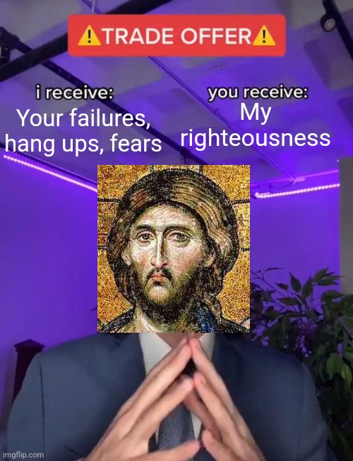 It's a bad deal but not for us | My righteousness; Your failures, hang ups, fears | image tagged in trade offer,jesus christ,christianity,christian memes | made w/ Imgflip meme maker