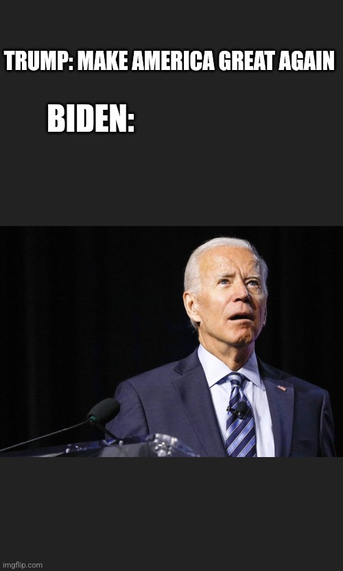 Confused Biden | TRUMP: MAKE AMERICA GREAT AGAIN; BIDEN: | image tagged in confused biden | made w/ Imgflip meme maker