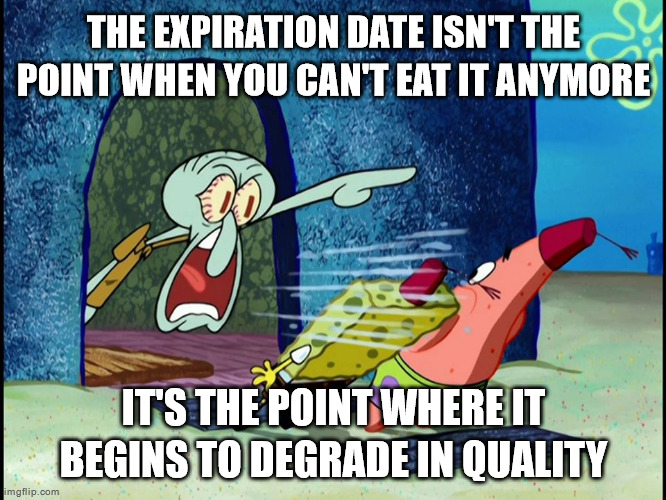 Squidward Screaming | THE EXPIRATION DATE ISN'T THE POINT WHEN YOU CAN'T EAT IT ANYMORE; IT'S THE POINT WHERE IT BEGINS TO DEGRADE IN QUALITY | image tagged in squidward screaming | made w/ Imgflip meme maker