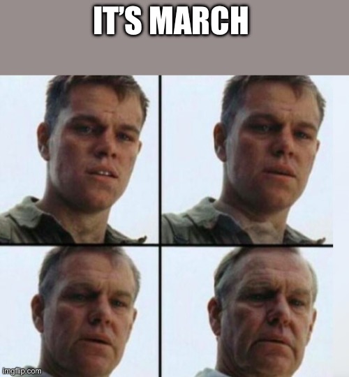 Matt Damon Aging | IT’S MARCH | image tagged in matt damon aging | made w/ Imgflip meme maker