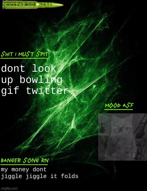 .nuclear.50.cailber. announcement | dont look up bowling gif twitter; my money dont jiggle jiggle it folds | image tagged in nuclear 50 cailber announcement | made w/ Imgflip meme maker