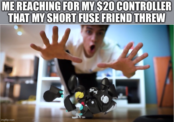 I kinda broke my ____ | ME REACHING FOR MY $20 CONTROLLER THAT MY SHORT FUSE FRIEND THREW | image tagged in i kinda broke my ____ | made w/ Imgflip meme maker