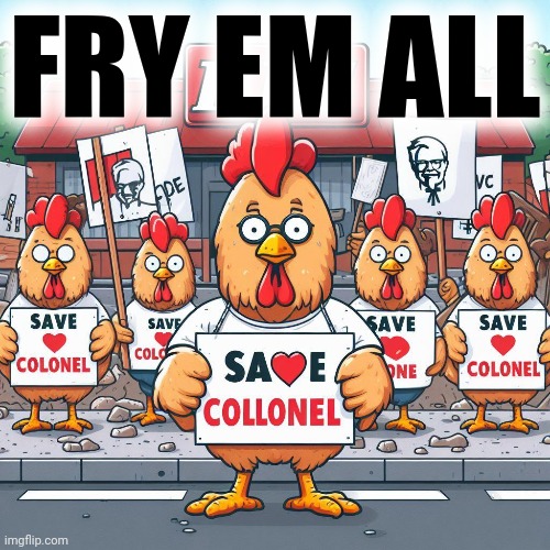 Self hatred lore | FRY EM ALL | image tagged in nom nom nom,fresh,fried chicken,fry em all | made w/ Imgflip meme maker