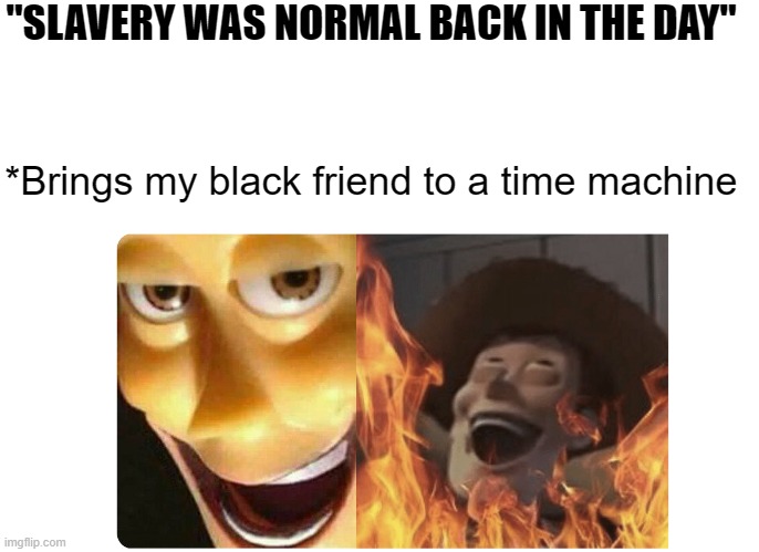 Time machine >:) | "SLAVERY WAS NORMAL BACK IN THE DAY"; *Brings my black friend to a time machine | image tagged in satanic woody | made w/ Imgflip meme maker