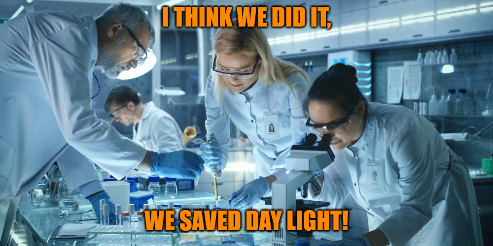 Saving Day Light | I THINK WE DID IT, WE SAVED DAY LIGHT! | image tagged in laboratory scientists | made w/ Imgflip meme maker
