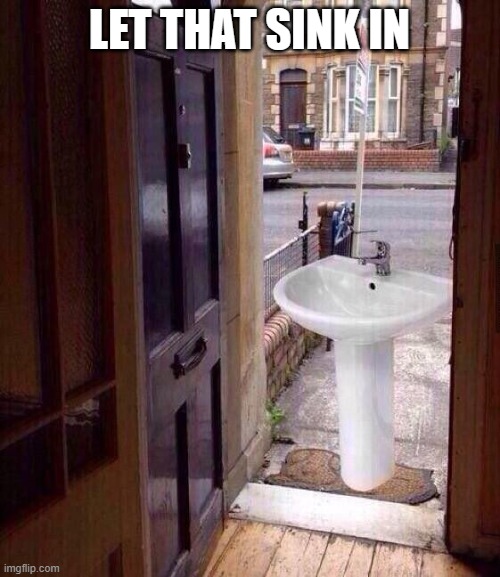 LET THAT SINK IN | image tagged in just let that sink in | made w/ Imgflip meme maker