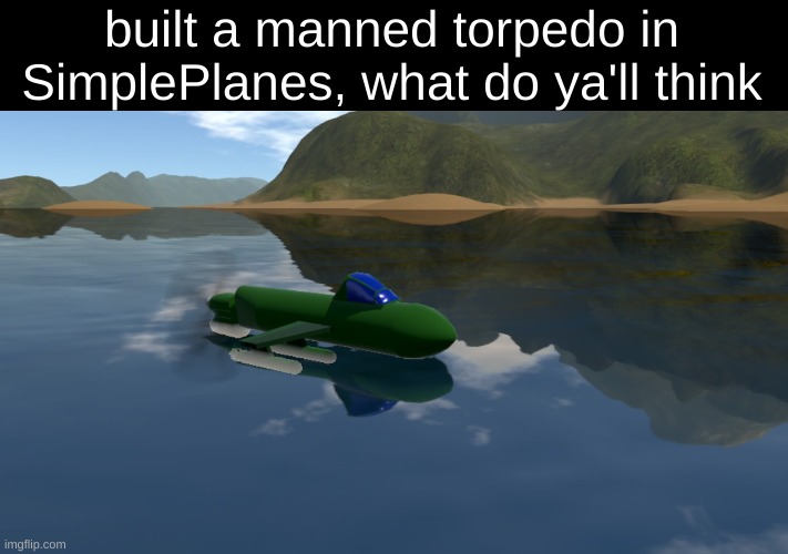 lol | built a manned torpedo in SimplePlanes, what do ya'll think | made w/ Imgflip meme maker