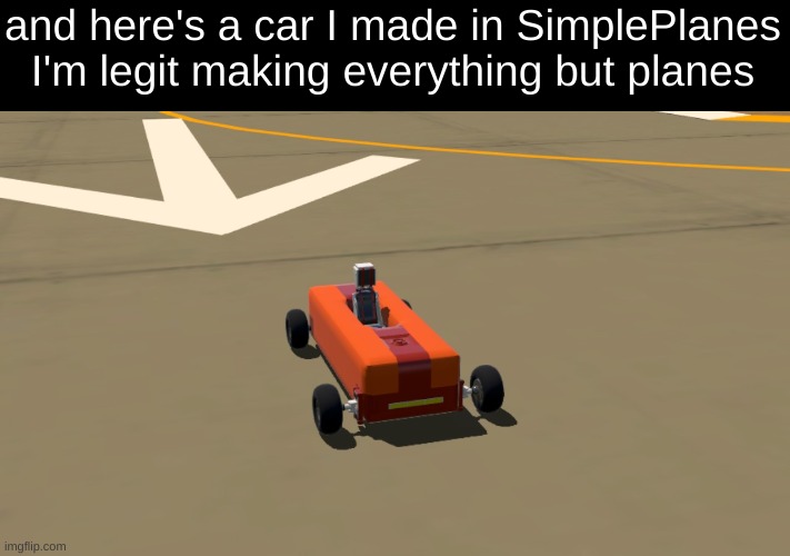 and here's a car I made in SimplePlanes
I'm legit making everything but planes | made w/ Imgflip meme maker