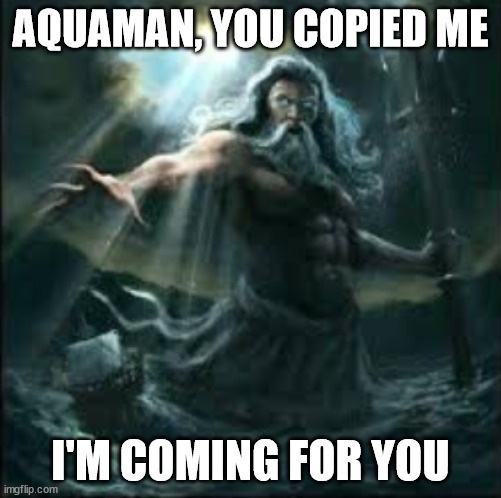 Poseidon | AQUAMAN, YOU COPIED ME; I'M COMING FOR YOU | image tagged in poseidon,aquaman memes | made w/ Imgflip meme maker