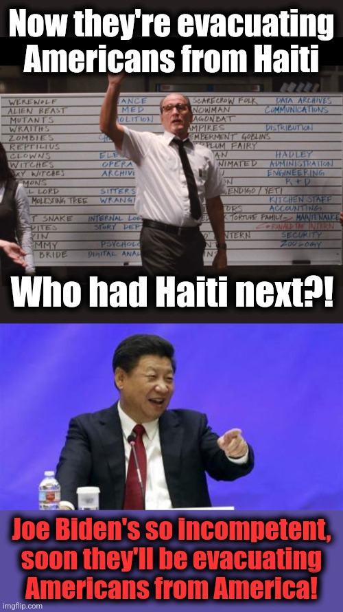 Now they're evacuating Americans from Haiti; Who had Haiti next?! Joe Biden's so incompetent,
soon they'll be evacuating
Americans from America! | image tagged in blank black,cabin the the woods,xi jinping laughing | made w/ Imgflip meme maker