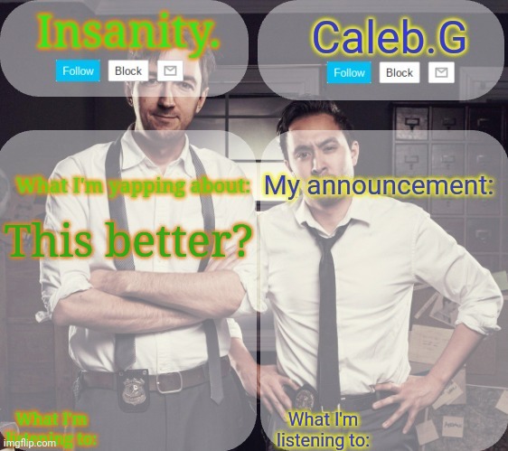 Is it? | This better? | image tagged in insanity and caleb g 2 0 | made w/ Imgflip meme maker