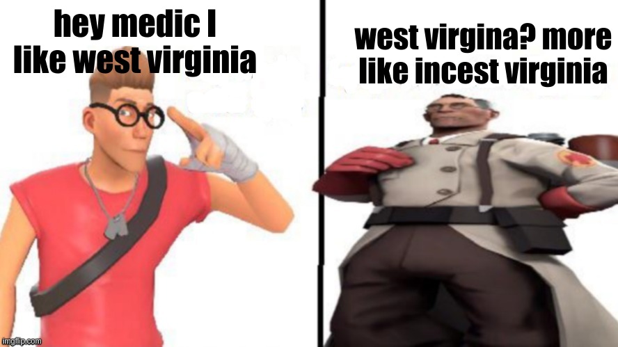 Hey medic | west virgina? more like incest virginia; hey medic I like west virginia | image tagged in hey medic | made w/ Imgflip meme maker