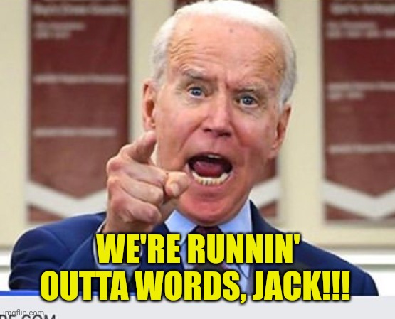 Joe Biden no malarkey | WE'RE RUNNIN' OUTTA WORDS, JACK!!! | image tagged in joe biden no malarkey | made w/ Imgflip meme maker