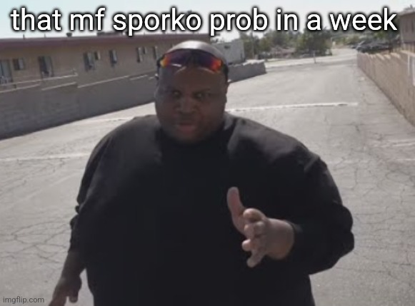 coughing up that case ?? jk luv u sporks ❤️❤️ | that mf sporko prob in a week | image tagged in edp445 | made w/ Imgflip meme maker
