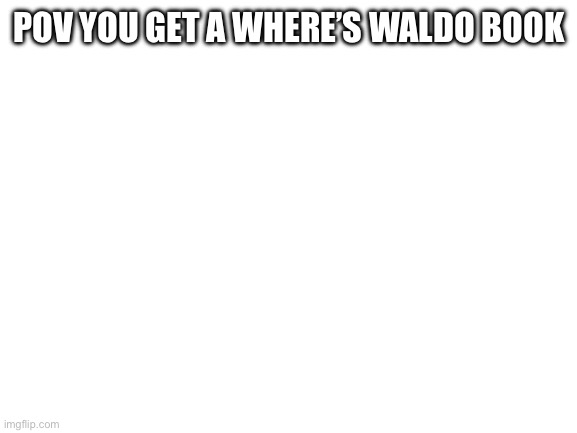 Where’s Waldo? | POV YOU GET A WHERE’S WALDO BOOK | image tagged in blank white template,where's waldo,waldo,hard,impossible,book | made w/ Imgflip meme maker