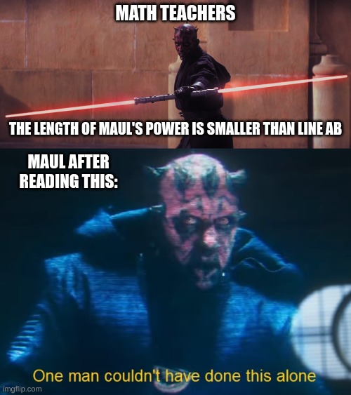MATH TEACHERS; THE LENGTH OF MAUL'S POWER IS SMALLER THAN LINE AB; MAUL AFTER READING THIS: | image tagged in darth maul,one man couldn't have done this alone | made w/ Imgflip meme maker