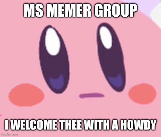 Howdy | MS MEMER GROUP; I WELCOME THEE WITH A HOWDY | image tagged in blank kirby face | made w/ Imgflip meme maker