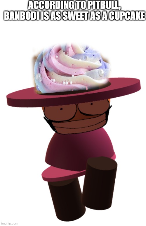 According to pitbull..... | ACCORDING TO PITBULL, BANBODI IS AS SWEET AS A CUPCAKE | image tagged in memes,blank transparent square,bp banbodi,cupcake,vsbanbodi,dave and bambi | made w/ Imgflip meme maker