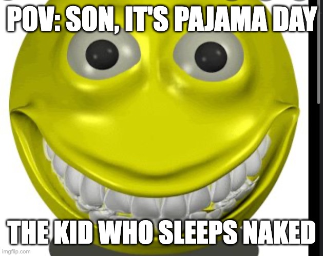 Pajama Day | POV: SON, IT'S PAJAMA DAY; THE KID WHO SLEEPS NAKED | image tagged in memes | made w/ Imgflip meme maker