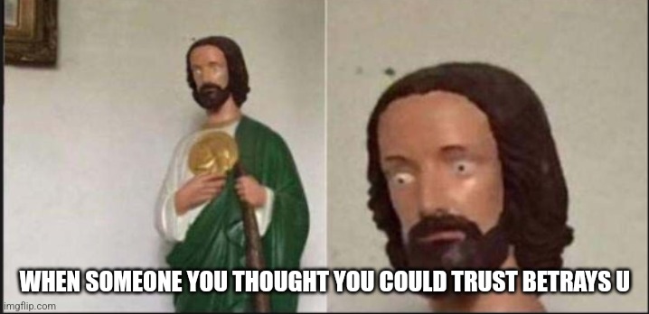 fuck him. | WHEN SOMEONE YOU THOUGHT YOU COULD TRUST BETRAYS U | image tagged in wide eyed jesus | made w/ Imgflip meme maker