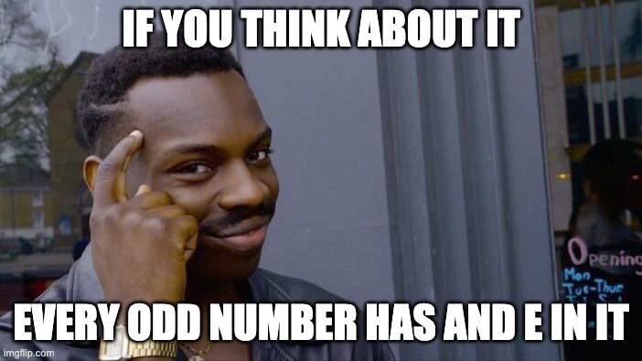 Shower thought | IF YOU THINK ABOUT IT; EVERY ODD NUMBER HAS AND E IN IT | image tagged in memes,roll safe think about it | made w/ Imgflip meme maker
