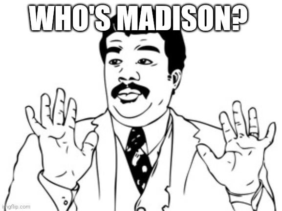 Neil deGrasse Tyson | WHO'S MADISON? | image tagged in memes,neil degrasse tyson | made w/ Imgflip meme maker