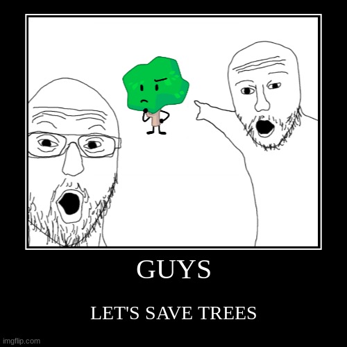 No, seriously. | GUYS | LET'S SAVE TREES | image tagged in funny,demotivationals | made w/ Imgflip demotivational maker