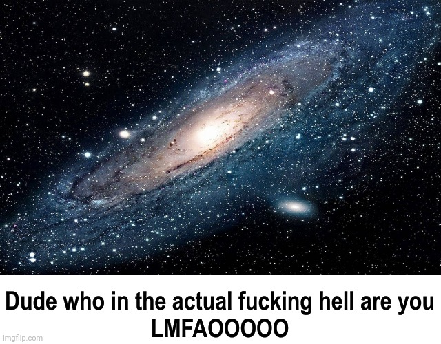 Galaxy who in the actual f-cking hell are you | image tagged in galaxy who in the actual f-cking hell are you | made w/ Imgflip meme maker