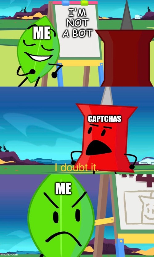 BFDI I Doubt It | I'M NOT A BOT; ME; CAPTCHAS; ME | image tagged in bfdi i doubt it | made w/ Imgflip meme maker