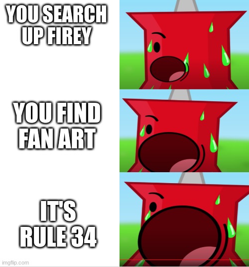 Pins Scream Intensifying | YOU SEARCH UP FIREY; YOU FIND FAN ART; IT'S RULE 34 | image tagged in pins scream intensifying | made w/ Imgflip meme maker