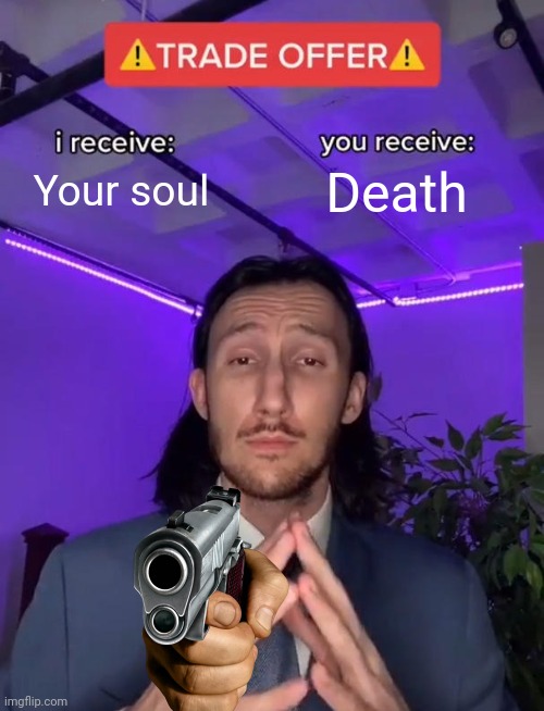 Soul | Your soul; Death | image tagged in trade offer | made w/ Imgflip meme maker