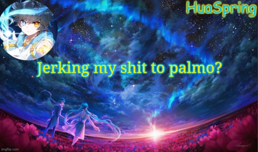 HuaSprings Temp | Jerking my shit to palmo? | image tagged in huasprings temp | made w/ Imgflip meme maker