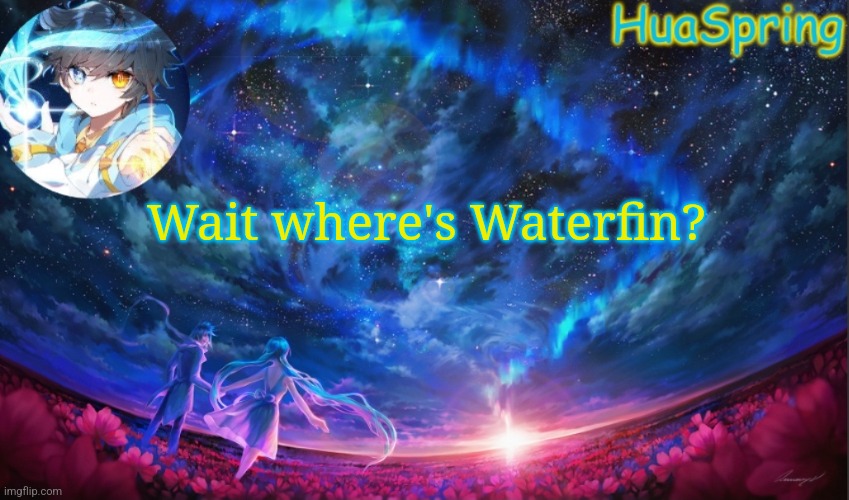 HuaSprings Temp | Wait where's Waterfin? | image tagged in huasprings temp | made w/ Imgflip meme maker