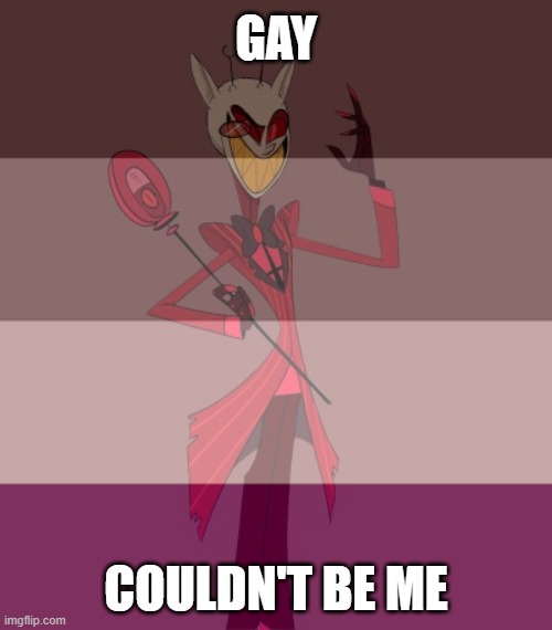 Girlies and gays.! I have yet another | GAY; COULDN'T BE ME | image tagged in hazbin hotel,alastor hazbin hotel,alastor,pride,ugly guy | made w/ Imgflip meme maker