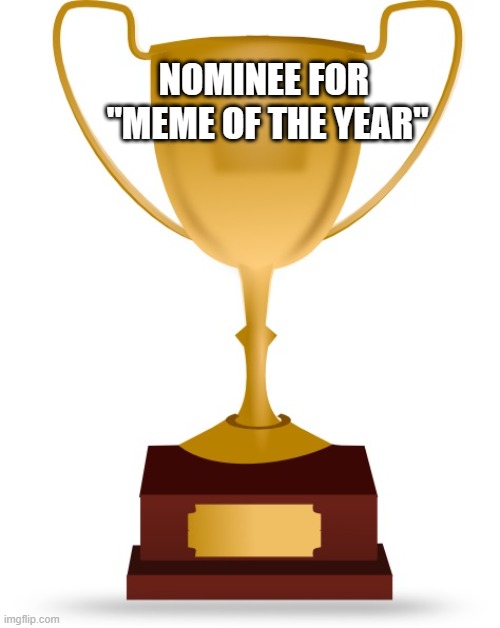Blank Trophy | NOMINEE FOR 
"MEME OF THE YEAR" | image tagged in blank trophy | made w/ Imgflip meme maker