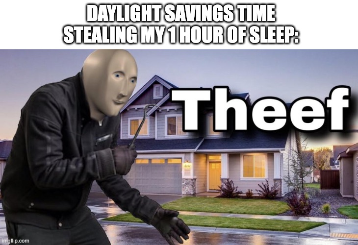 Now My Routine is Ruined | DAYLIGHT SAVINGS TIME STEALING MY 1 HOUR OF SLEEP: | image tagged in theef,meme man,stupid,daylight savings time,daylight,unfunny | made w/ Imgflip meme maker