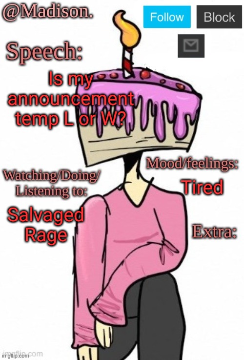 . | Is my announcement temp L or W? Tired; Salvaged Rage | image tagged in madison's announcement temp | made w/ Imgflip meme maker