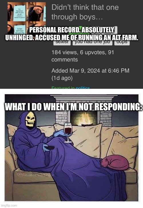 Last update I swear. But bruh 91 comments absolutely mental. | PERSONAL RECORD. ABSOLUTELY UNHINGED. ACCUSED ME OF RUNNING AN ALT FARM. WHAT I DO WHEN I’M NOT RESPONDING: | image tagged in skeletor at home snuggie wine,maga tears,so mad,conservative tears,24 hours | made w/ Imgflip meme maker