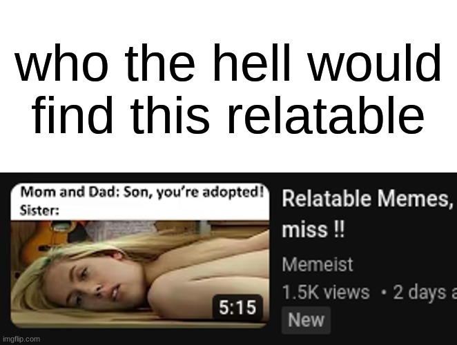 who the hell would find this relatable | made w/ Imgflip meme maker