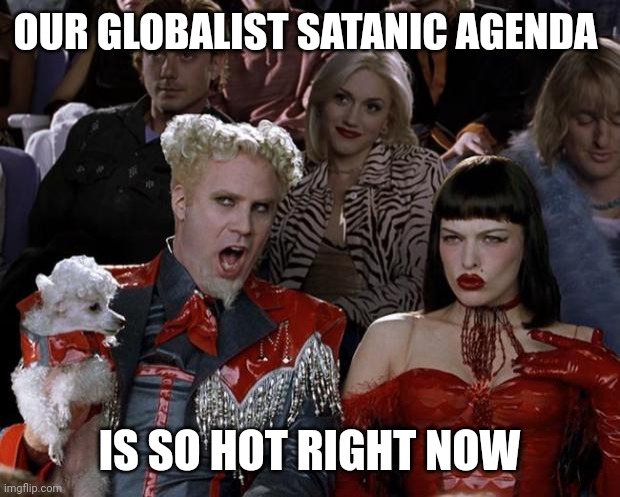 Mugatu So Hot Right Now Meme | OUR GLOBALIST SATANIC AGENDA; IS SO HOT RIGHT NOW | image tagged in memes,mugatu so hot right now,globalism,satanic,agenda | made w/ Imgflip meme maker