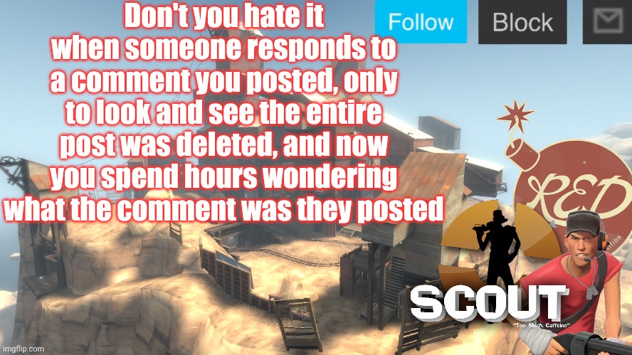 scouts 4 announcement temp | Don't you hate it when someone responds to a comment you posted, only to look and see the entire post was deleted, and now you spend hours wondering what the comment was they posted | image tagged in scouts 4 announcement temp | made w/ Imgflip meme maker