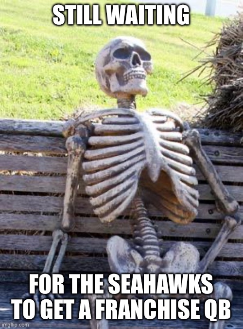 Waiting Skeleton Meme | STILL WAITING; FOR THE SEAHAWKS TO GET A FRANCHISE QB | image tagged in memes,waiting skeleton | made w/ Imgflip meme maker