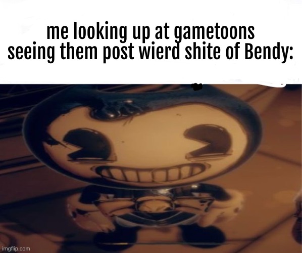 They did a BATDR one a while ago. it was sexual in nature. I've only seen one BATDR Content Farm once. | me looking up at gametoons seeing them post wierd shite of Bendy: | image tagged in gametoons sucks,memes,bendy and the dark revival,oh no,unfunny | made w/ Imgflip meme maker